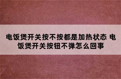 电饭煲开关按不按都是加热状态 电饭煲开关按钮不弹怎么回事